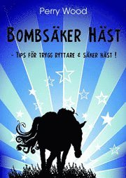 Bombsäker häst : tips för trygg ryttare & säker häst; Perry Wood; 2010