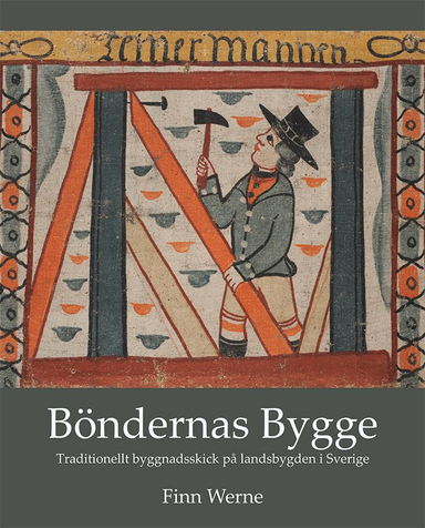 Böndernas bygge : traditionellt byggnadsskick på landsbygden i sverige; Finn Werne; 2017