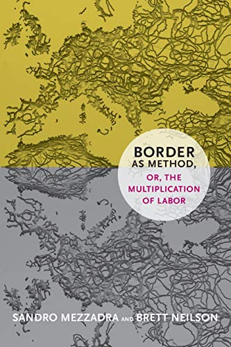 Border as Method, or, the Multiplication of Labor; Sandro Mezzadra, Brett Neilson; 2013