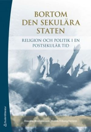 Bortom den sekulära staten : religion och politik i en postsekulär tid; Douglas Brommesson, Henrik Friberg-Fernros; 2013