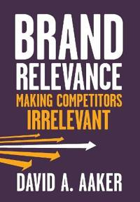 Brand Relevance: Making Competitors Irrelevant; David A. Aaker; 2011