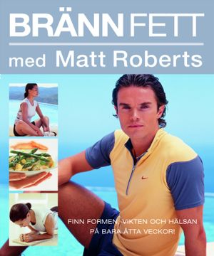 Bränn fett med Matt Roberts : finn formen, vikten och hälsan på bara åtta veckor!; Matt Roberts; 2004