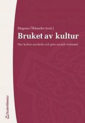 Bruket av kultur : hur kultur används och görs socialt verksamt; Magnus Öhlander; 2005