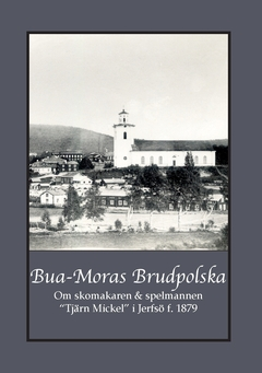 Bua-Moras Brudpolska : om skomakaren & spelmannen  “Tjärn Mickel” i Jerfsö f. 1879; Gunnar Bergman, Carina Andersson; 2020