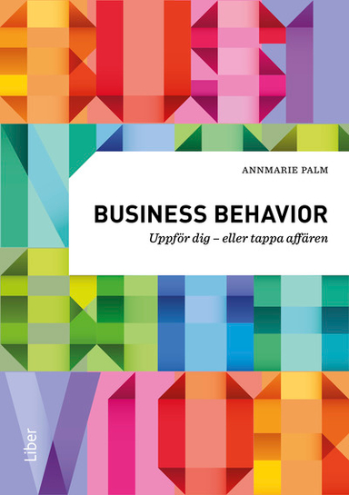 Business behavior : uppför dig - eller tappa affären; Annmarie Palm; 2016