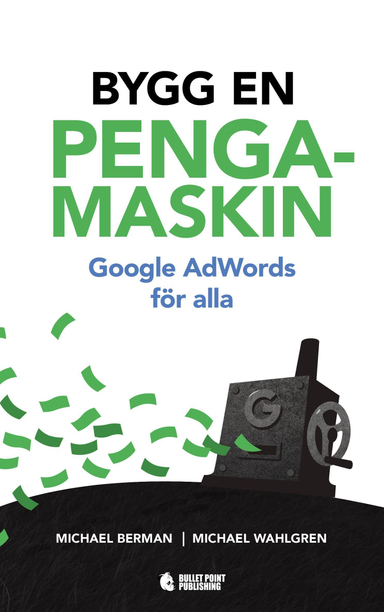 Bygg en pengamaskin : Google AdWords för alla; Michael Berman, Michael Wahlgren; 2017