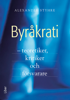 Byråkrati : – teoretiker, kritiker och försvarare; Alexander Styhre; 2012