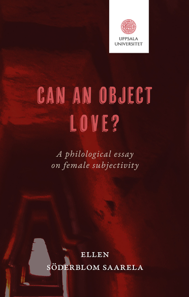 Can an object love? : a philological essay on female subjectivity; Ellen Söderblom Saarela; 2024