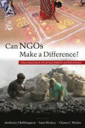 Can NGOs Make a Difference?; Anthony J Bebbington, Samuel Hickey, Diana C Mitlin; 2007