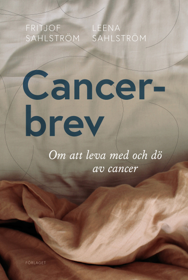 Cancerbrev : om att leva med och dö av cancer; Fritjof Sahlström, Leena Sahlström; 2021