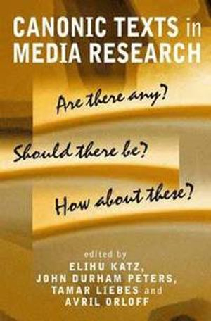 Canonic Texts in Media Research; Elihu Katz, John Durham Peters, Tamar Liebes, Avril Orloff; 2002