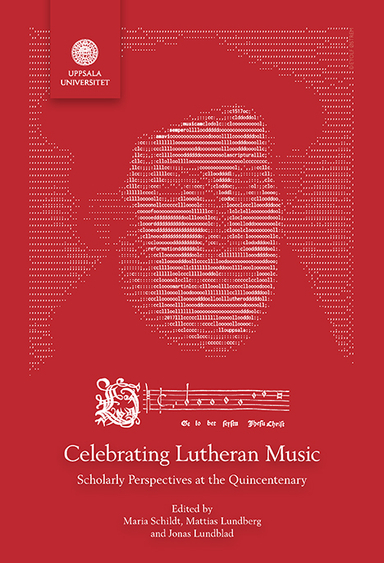 Celebrating Lutheran Music: Scholarly Perspectives at the Quincentenary; Maria Schildt, Mattias Lundberg, Jonas Lundblad; 2019