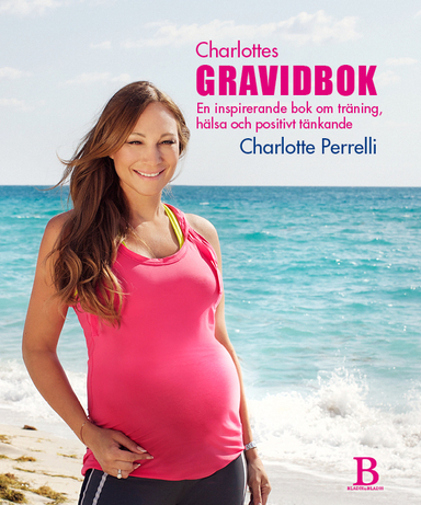 Charlottes Gravidbok : en inspirerande bok om träning, hälsa och positivt tänkande; Charlotte Perrelli; 2015