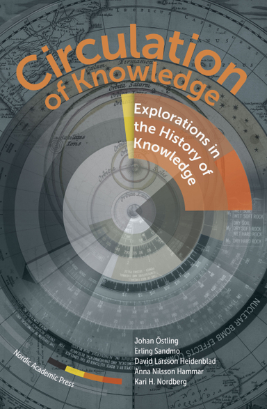 Circulation of Knowledge : explorations in the History of Knowledge; Johan Östling, Erling Sandmo, David Larsson Heidenblad, Anna Nilsson Hammar, Kari H. Nordberg, Anders Ahlbäck, Erik Bodensten, Kajsa Brilkman, Isak Hammar, Laura Hollsten, Susann Holmberg, Helge Jordheim, Camilla Ruud; 2018