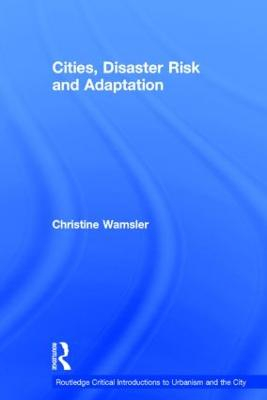 Cities, Disaster Risk and Adaptation; Christine Wamsler; 2013