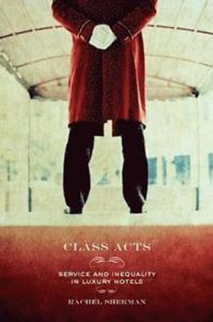 Class acts : service and inequality in luxury hotels; Rachel Sherman; 2007