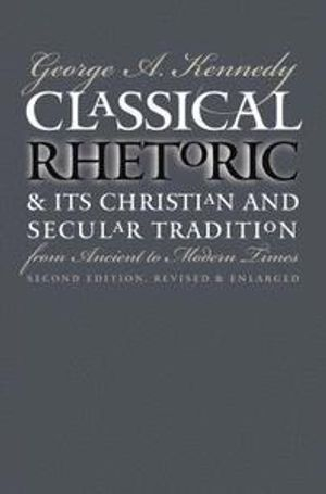 Classical Rhetoric and Its Christian and Secular Tradition from Ancient to Modern Times; George A Kennedy; 1999