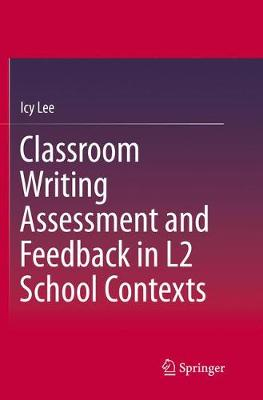 Classroom Writing Assessment and Feedback in L2 School Contexts; Icy Lee; 2018