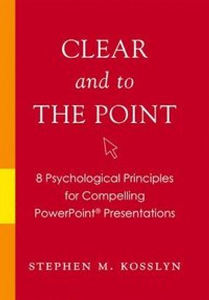 Clear and to the point : 8 psychological principles for compelling PowerPoint presentations; Stephen Michael Kosslyn; 2007