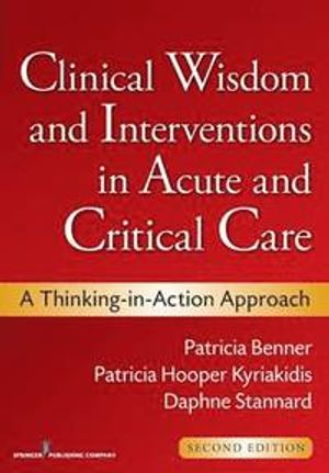 Clinical Wisdom and Interventions in Acute and Critical Care; Patricia Benner, Patricia Hooper-Kyriakidis, Daphne Stannard; 2011