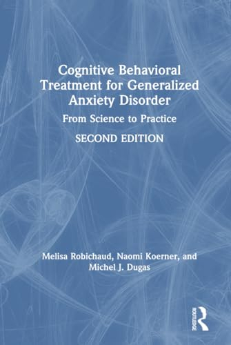 Cognitive Behavioral Treatment for Generalized Anxiety Disorder; Melisa Robichaud, Naomi Koerner, Michel J Dugas; 2019