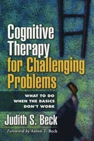 Cognitive therapy for challenging problems : what to do when the basics don't work; Judith S. Beck; 2011