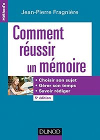 Comment réussir un mémoire: choisir son sujet, gérer son temps, savoir rédiger; Jean-Pierre Fragnière; 2016