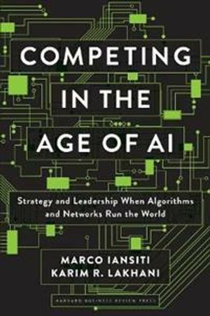 Competing in the Age of AI; Marco Iansiti, Karim R Lakhani; 2020