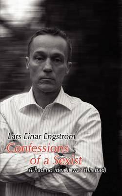 Confessions of a Sexist; Lars Einar Engstrom; 2008