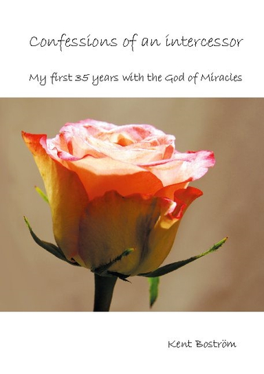 Confessions of an intercessor : my first 35 years with the God of Miracles; Kent Boström; 2021