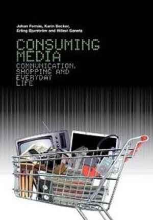 Consuming Media; Johan Fornäs, Becker Karin, Erling Bjurström, Ganetz Hillevi; 2007