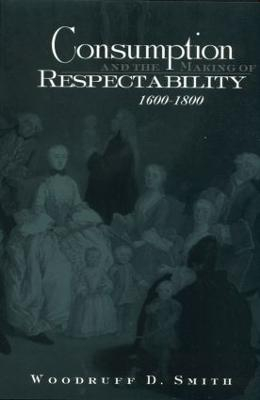 Consumption and the Making of Respectability, 1600-1800; Woodruff Smith; 2002