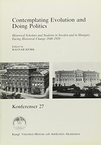 Contemplating Evolution and Doing Politics : Historical Scholars and Students in Sweden and in Hungary Facing Historical Change 1840-1920; Ragnar Björk; 1993