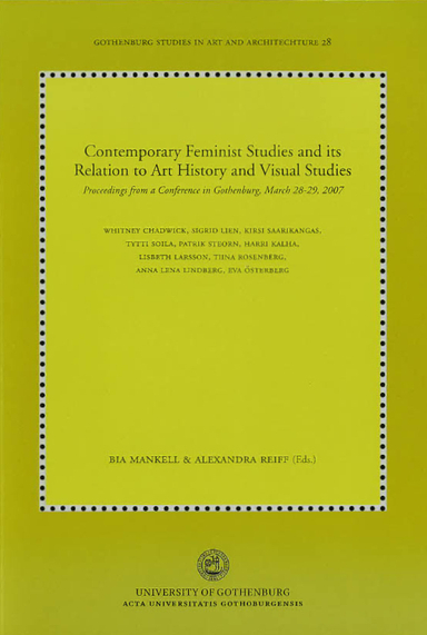 Contemporary feminist studies and its relation to art history and visual studies : proceedings from a conference in Gothenburg, March 28-29, 2007; Bia Mankell, Alexandra Reiff; 2010