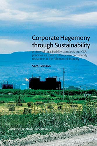 Corporate Hegemony through Sustainability : A Study of Sustainability Standards and CSR Practices as Tools to Demobilise Community Resistance in the Albanian Oil Industry; Sara Persson; 2020