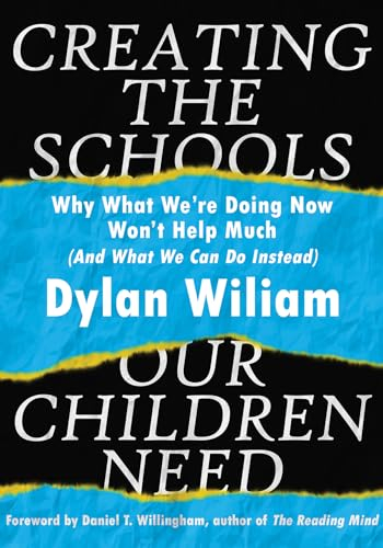 Creating the Schools Our Children Need; Dylan Wiliam; 2018