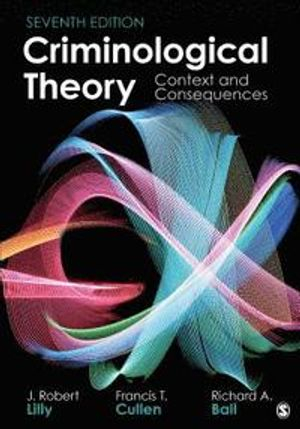 Criminological Theory: Context and Consequences; J Robert Lilly, Francis T Cullen, Richard A Ball; 2019