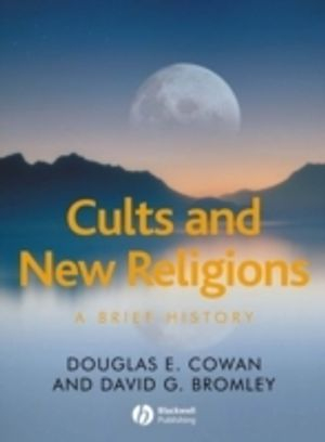 Cults and New Religions: A Brief History; Douglas E. Cowan, David G. Bromley; 2007