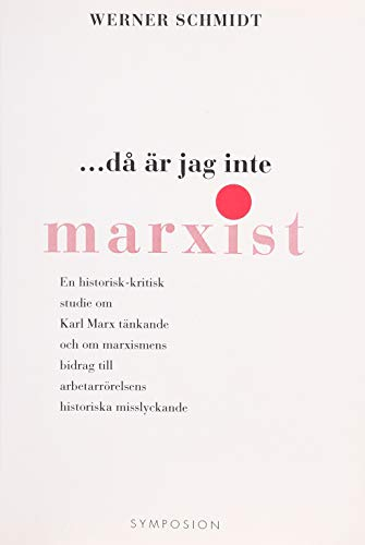 Då är jag inte marxist : en historisk-kritisk studie om Karl Marx tänkande; Werner Schmidt; 1997