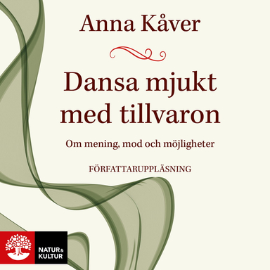 Dansa mjukt med tillvaron : om mening, mod och möjligheter; Anna Kåver; 2022