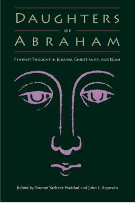 Daughters of Abraham: Feminist Thought in Judaism, Christianity, and Islam; Yvonne Yazbeck Haddad, John L. Esposito; 2001