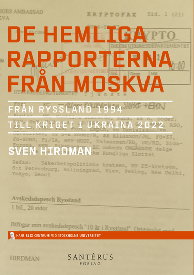 De hemliga rapporterna från Moskva : från Ryssland 1994 till kriget i Ukraina 2022; Sven Hirdman; 2023