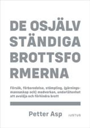 De osjälvständiga brottsformerna : försök, förberedelse, stämpling, (gärningsmannaskap &) medverkan, underlåtenhet att avslöja och förhindra brott; Petter Asp; 2021