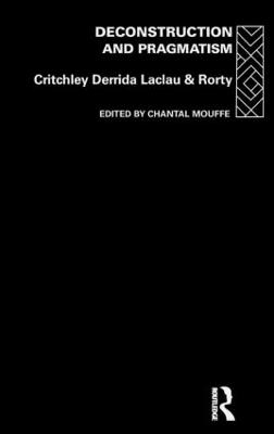 Deconstruction and Pragmatism; Simon Critchley, Jacques Derrida, Ernesto Laclau, Richard Rorty, Chantal Mouffe; 1996