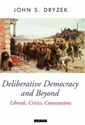 Deliberative Democracy and Beyond; John S Dryzek; 2002