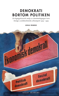 Demokrati bortom politiken : en begreppshistorisk analys  av demokratibegreppet inom  Sveriges socialdemokratiska  arbetareparti 1919  –1939; Anna Friberg; 2013