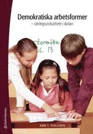 Demokratiska arbetsformer : värdegrundsarbete i skolan; Ann S. Pihlgren; 2012