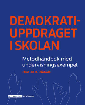 Demokratiuppdraget i skolan : metodhandbok med undervisningsexempel; Charlotta Granath; 2017