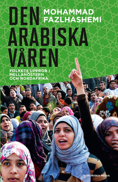 Den arabiska våren : folkets uppror i Mellanöstern och Nordafrika; Mohammad Fazlhashemi; 2013