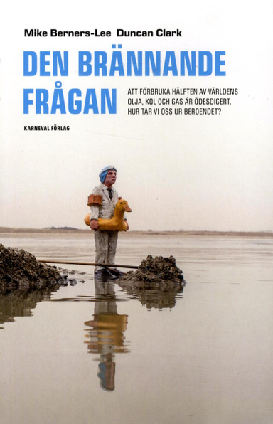 Den brännande frågan : att förbruka hälften av världens olja, kol och gas är ödesdigert. Hur tar vi oss ur beroendet?; Mike Berners-Lee, Duncan Clarke; 2014